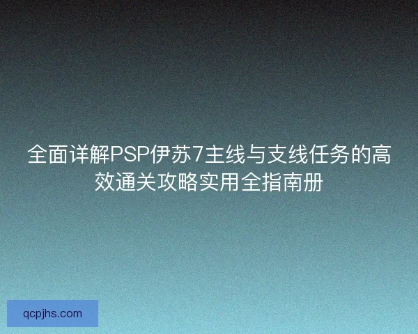 全面详解PSP伊苏7主线与支线任务的高效通关攻略实用全指南册 全面详解PSP伊苏7主线与支线任务的高效通关攻略实用全指南册