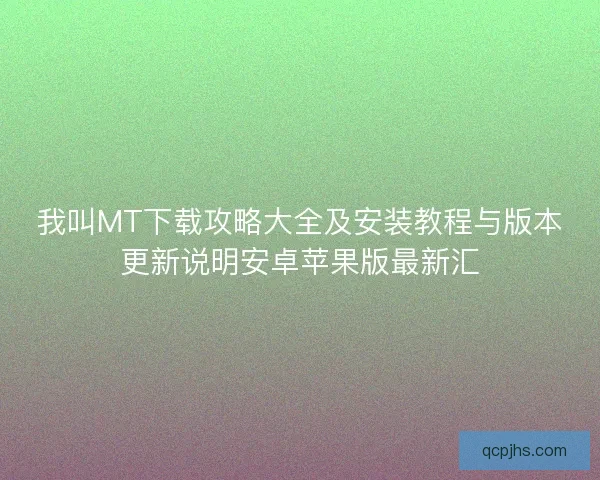 我叫MT下载攻略大全及安装教程与版本更新说明安卓苹果版最新汇