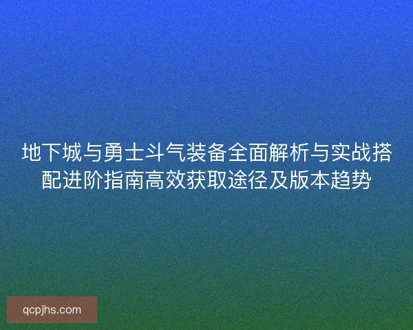 地下城与勇士斗气装备全面解析与实战搭配进阶指南高效获取途径及版本趋势 地下城与勇士斗气装备全面解析与实战搭配进阶指南高效获取途径及版本趋势