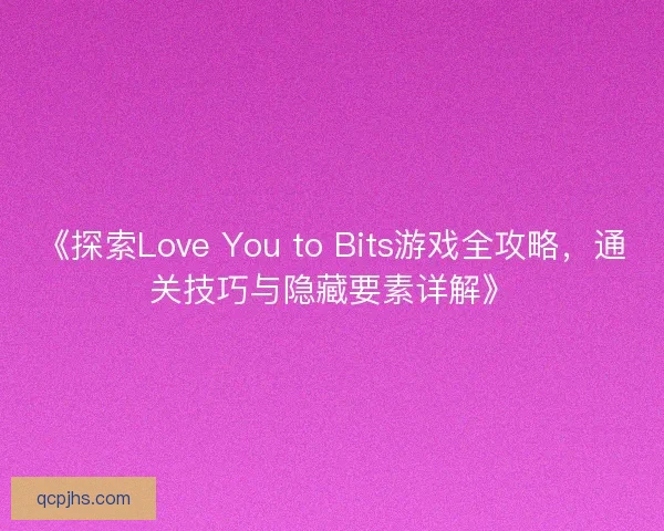 《探索Love You to Bits游戏全攻略，通关技巧与隐藏要素详解》