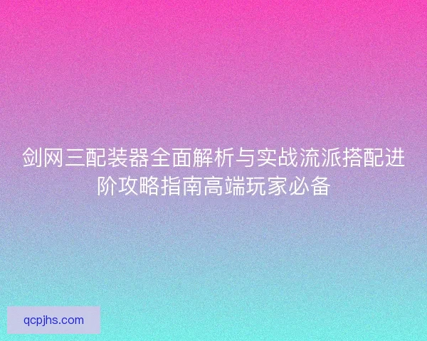 剑网三配装器全面解析与实战流派搭配进阶攻略指南高端玩家必备 剑网三配装器全面解析与实战流派搭配进阶攻略指南高端玩家必备