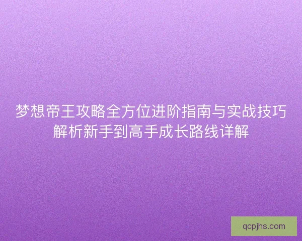 梦想帝王攻略全方位进阶指南与实战技巧解析新手到高手成长路线详解 梦想帝王攻略全方位进阶指南与实战技巧解析新手到高手成长路线详解