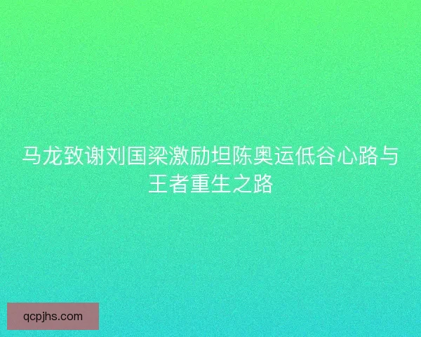 马龙致谢刘国梁激励坦陈奥运低谷心路与王者重生之路 马龙致谢刘国梁激励坦陈奥运低谷心路与王者重生之路