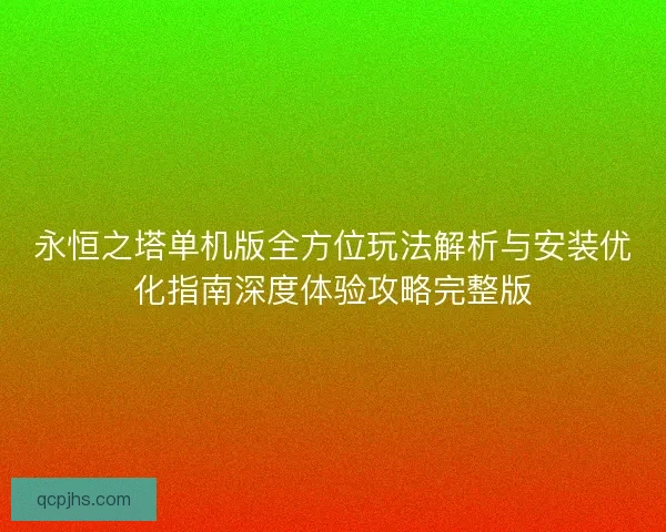 永恒之塔单机版全方位玩法解析与安装优化指南深度体验攻略完整版 永恒之塔单机版全方位玩法解析与安装优化指南深度体验攻略完整版