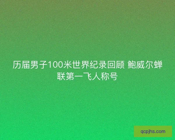 历届男子100米世界纪录回顾 鲍威尔蝉联第一飞人称号