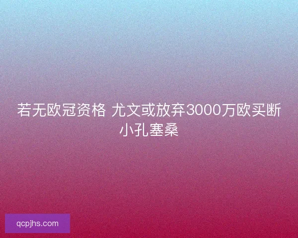 若无欧冠资格 尤文或放弃3000万欧买断小孔塞桑 若无欧冠资格 尤文或放弃3000万欧买断小孔塞桑